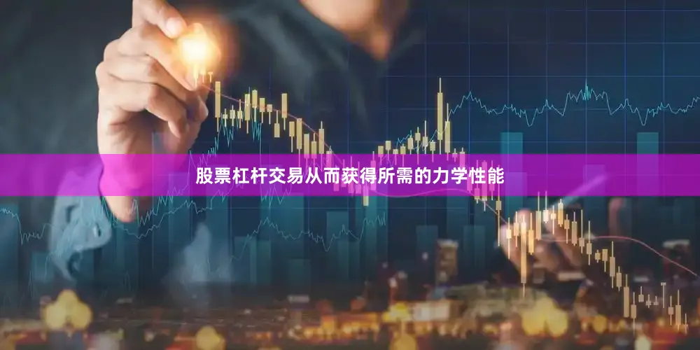 股票杠杆交易从而获得所需的力学性能