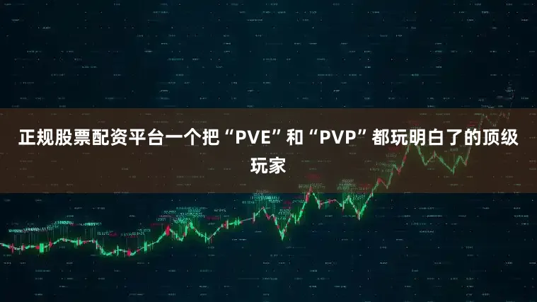 正规股票配资平台一个把“PVE”和“PVP”都玩明白了的顶级玩家