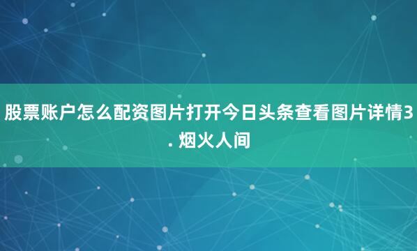 股票账户怎么配资图片打开今日头条查看图片详情3. 烟火人间